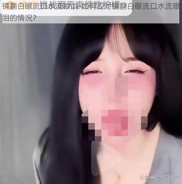 镜翻白眼流口水流眼泪-如何应对镜翻白眼流口水流眼泪的情况？