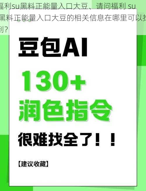 福利su黑料正能量入口大豆、请问福利 su 黑料正能量入口大豆的相关信息在哪里可以找到？