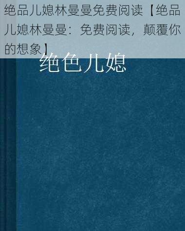 绝品儿媳林曼曼免费阅读【绝品儿媳林曼曼：免费阅读，颠覆你的想象】