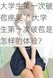 大学生第一次破苞疼哭了 大学生第一次破苞是怎样的体验？