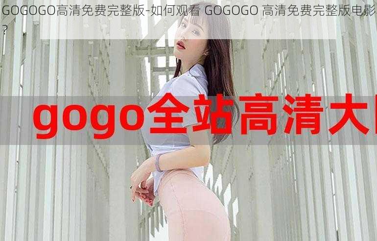 GOGOGO高清免费完整版-如何观看 GOGOGO 高清免费完整版电影？