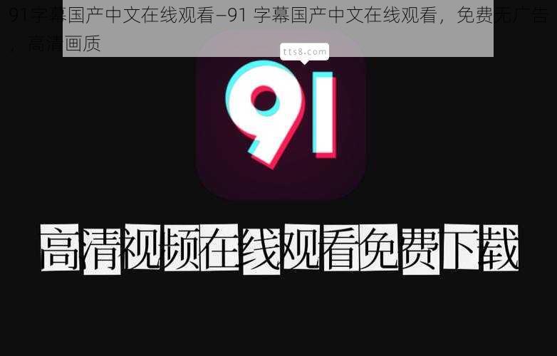 91字幕国产中文在线观看—91 字幕国产中文在线观看，免费无广告，高清画质