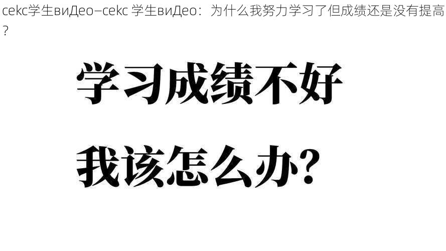 cekc学生виДeo—cekc 学生виДео：为什么我努力学习了但成绩还是没有提高？