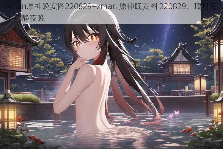 xman原神晚安图220829—xman 原神晚安图 220829：璃月港的宁静夜晚