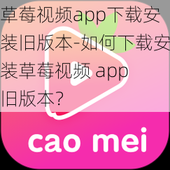 草莓视频app下载安装旧版本-如何下载安装草莓视频 app 旧版本？