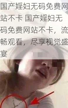 国产婬妇无码免费网站不卡 国产婬妇无码免费网站不卡，流畅观看，尽享视觉盛宴