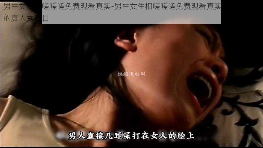 男生女生相嗟嗟嗟免费观看真实-男生女生相嗟嗟嗟免费观看真实，刺激精彩的真人秀节目