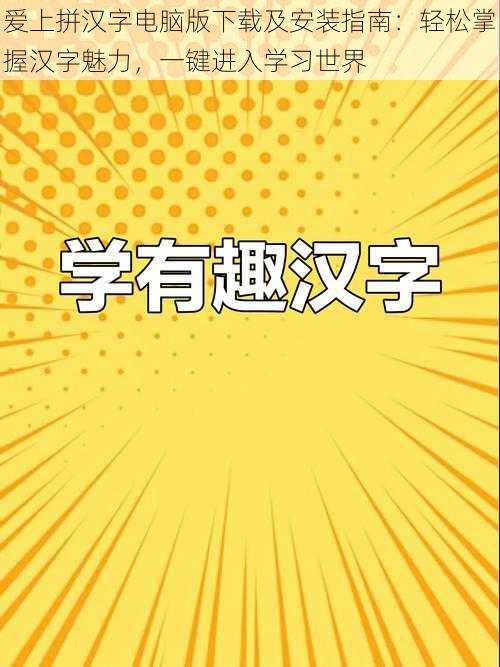 爱上拼汉字电脑版下载及安装指南：轻松掌握汉字魅力，一键进入学习世界