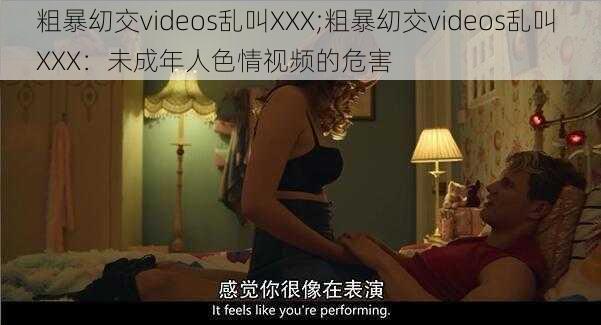 粗暴㓜交videos乱叫XXX;粗暴㓜交videos乱叫 XXX：未成年人色情视频的危害