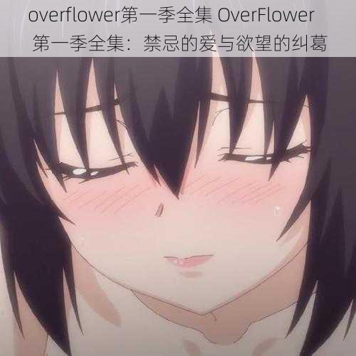 overflower第一季全集 OverFlower 第一季全集：禁忌的爱与欲望的纠葛