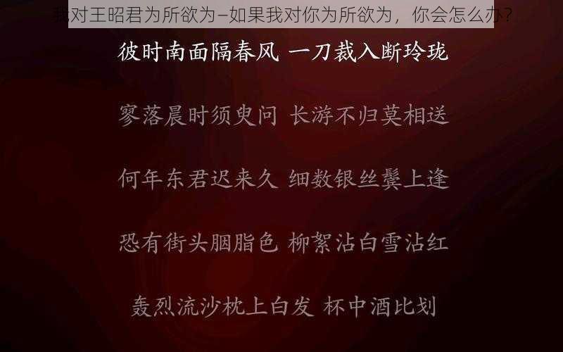 我对王昭君为所欲为—如果我对你为所欲为，你会怎么办？