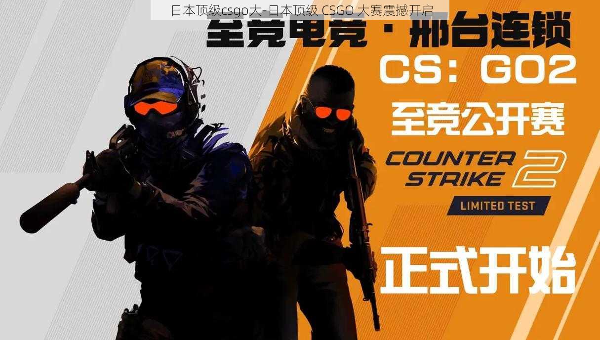 日本顶级csgo大-日本顶级 CSGO 大赛震撼开启