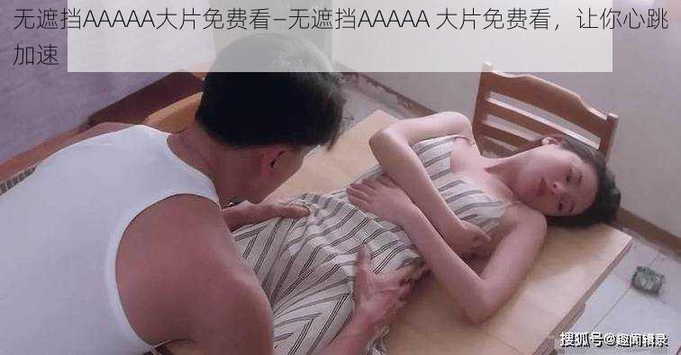 无遮挡AAAAA大片免费看—无遮挡AAAAA 大片免费看，让你心跳加速