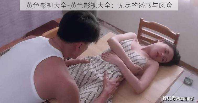 黄色影视大全-黄色影视大全：无尽的诱惑与风险