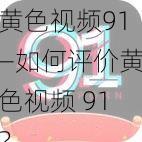 黄色视频91—如何评价黄色视频 91？