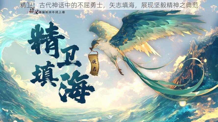 精卫：古代神话中的不屈勇士，矢志填海，展现坚毅精神之典范