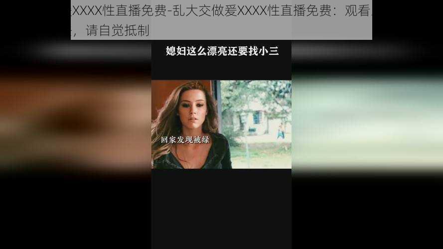 乱大交做爰XXXX性直播免费-乱大交做爰XXXX性直播免费：观看此类直播可能涉及违法，请自觉抵制