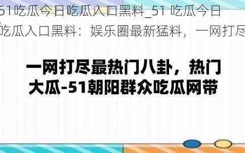 51吃瓜今日吃瓜入口黑料_51 吃瓜今日吃瓜入口黑料：娱乐圈最新猛料，一网打尽