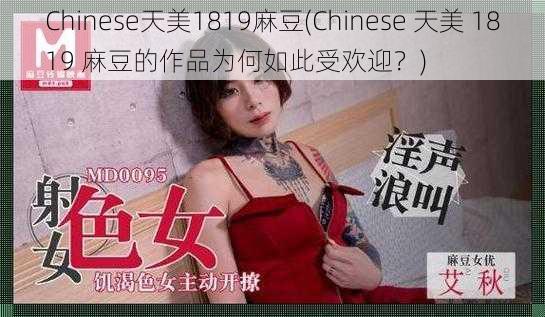 Chinese天美1819麻豆(Chinese 天美 1819 麻豆的作品为何如此受欢迎？)