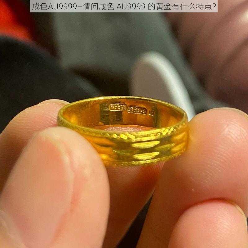 成色AU9999—请问成色 AU9999 的黄金有什么特点？