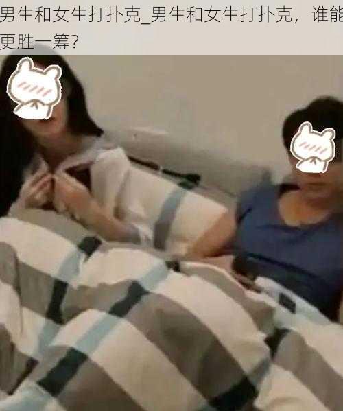 男生和女生打扑克_男生和女生打扑克，谁能更胜一筹？