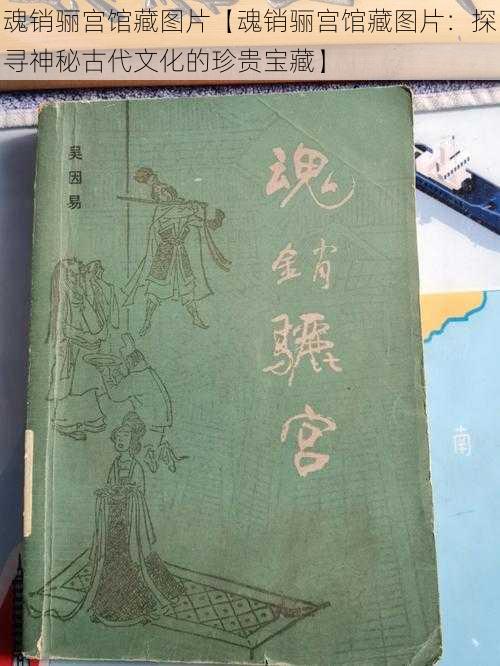 魂销骊宫馆藏图片【魂销骊宫馆藏图片：探寻神秘古代文化的珍贵宝藏】