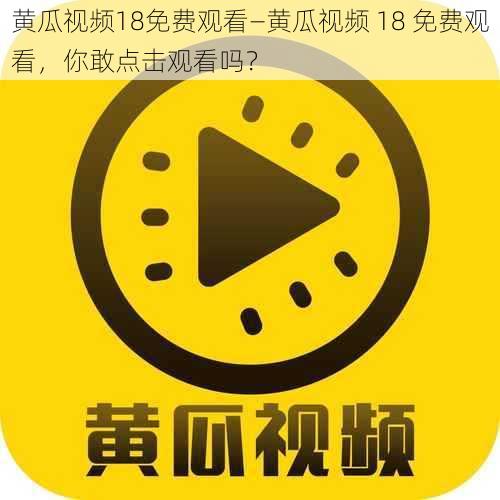 黄瓜视频18免费观看—黄瓜视频 18 免费观看，你敢点击观看吗？