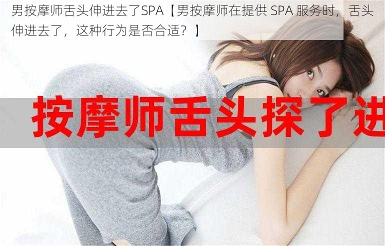 男按摩师舌头伸进去了SPA【男按摩师在提供 SPA 服务时，舌头伸进去了，这种行为是否合适？】