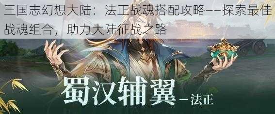 三国志幻想大陆：法正战魂搭配攻略——探索最佳战魂组合，助力大陆征战之路