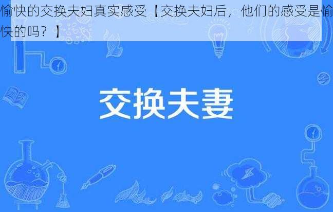 愉快的交换夫妇真实感受【交换夫妇后，他们的感受是愉快的吗？】