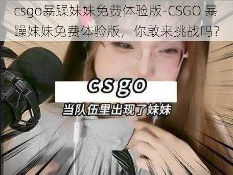 csgo暴躁妹妹免费体验版-CSGO 暴躁妹妹免费体验版，你敢来挑战吗？