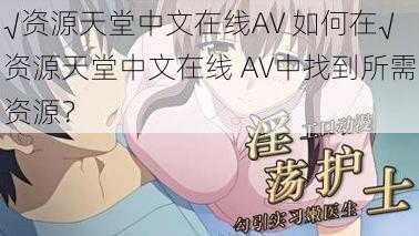 √资源天堂中文在线AV 如何在√资源天堂中文在线 AV中找到所需资源？