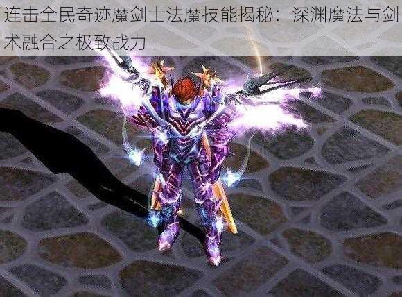 连击全民奇迹魔剑士法魔技能揭秘：深渊魔法与剑术融合之极致战力