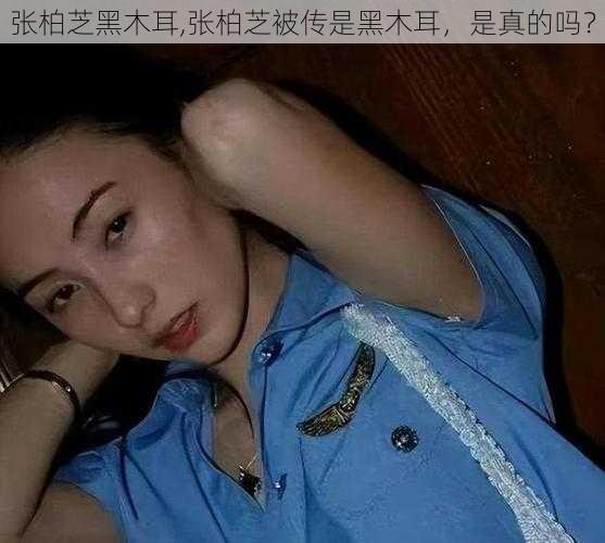 张柏芝黑木耳,张柏芝被传是黑木耳，是真的吗？