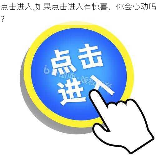 点击进入,如果点击进入有惊喜，你会心动吗？