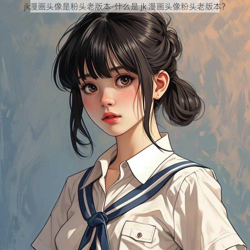 jk漫画头像是粉头老版本-什么是 jk 漫画头像粉头老版本？