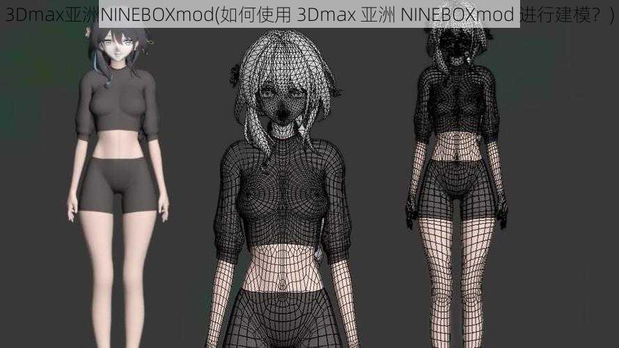 3Dmax亚洲NINEBOXmod(如何使用 3Dmax 亚洲 NINEBOXmod 进行建模？)