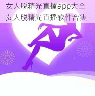 女人脱精光直播app大全_女人脱精光直播软件合集