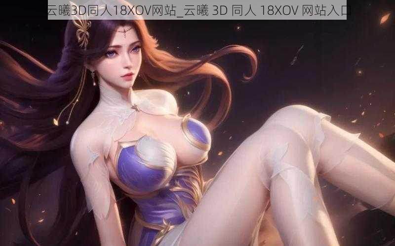 云曦3D同人18XOV网站_云曦 3D 同人 18XOV 网站入口