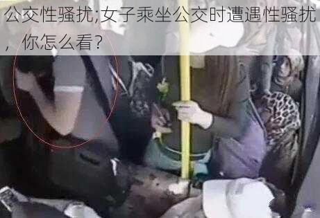 公交性骚扰;女子乘坐公交时遭遇性骚扰，你怎么看？