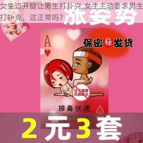 女生迈开腿让男生打扑克;女生主动要求男生打扑克，这正常吗？