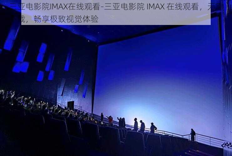 三亚电影院IMAX在线观看-三亚电影院 IMAX 在线观看，无需下载，畅享极致视觉体验