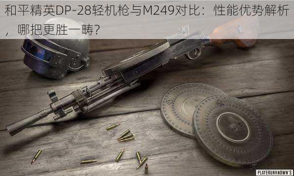 和平精英DP-28轻机枪与M249对比：性能优势解析，哪把更胜一畴？