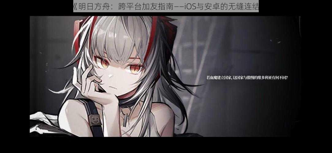 《明日方舟：跨平台加友指南——iOS与安卓的无缝连结》