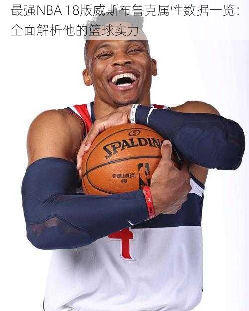 最强NBA 18版威斯布鲁克属性数据一览：全面解析他的篮球实力